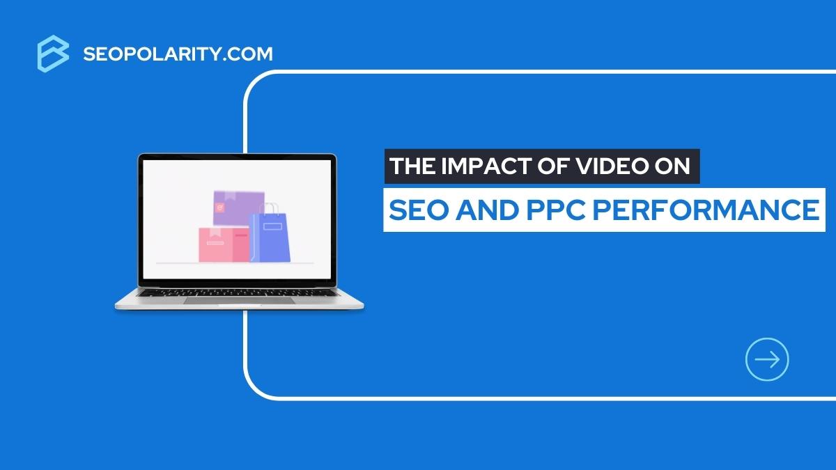 The Impact of Video on SEO and PPC Performance