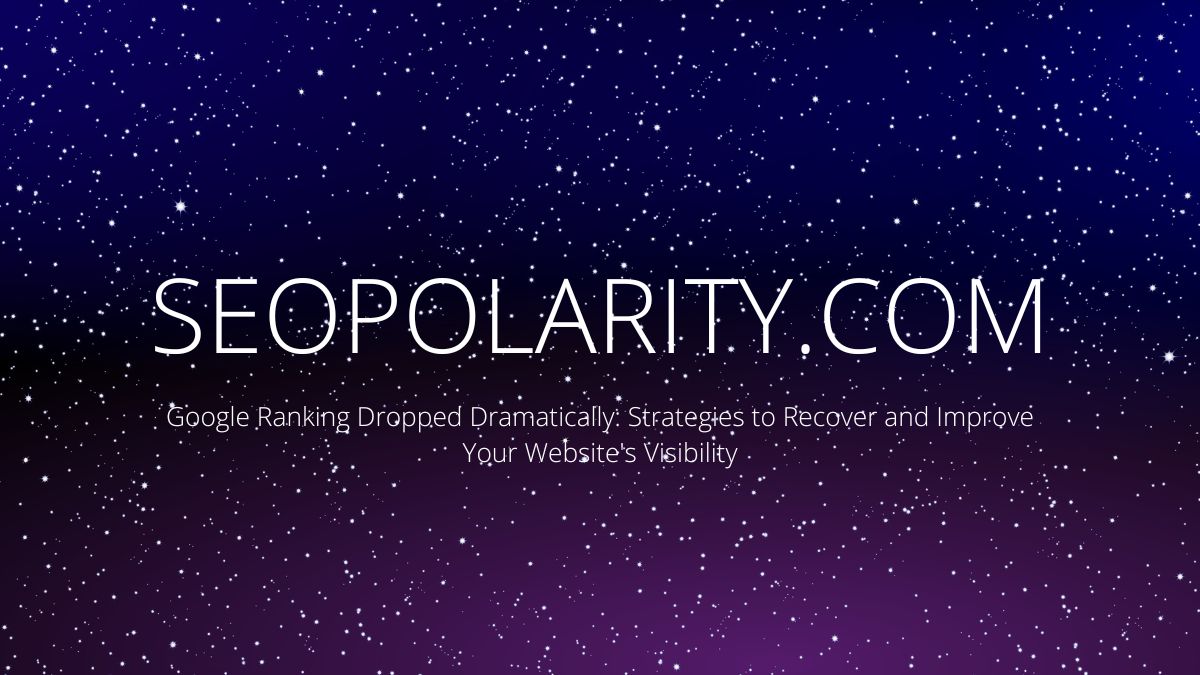 Google Ranking Dropped Dramatically: Strategies to Recover and Improve Your Website's Visibility
